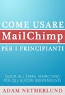 Come usare MailChimp per i principianti: Guida all'email marketing per gli autori indipendenti - Adam Netherlund - 9781633393691