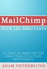 MailChimp pour les débutants : Le Guide du marketing par email pour les auteurs indépendants - Adam Netherlund - 9781633394674