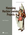 Managing Machine Learning Projects - Simon Thompson - 9781633439023