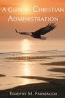 A Guide to Christian Administration - Timothy M. Farabaugh - 9781633570276