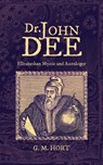 Dr. John Dee: Elizabethan Mystic and Astrologer - G. M. Hort - 9781633916302