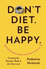 Don't Diet. Be Happy. - Katherine McIntosh - 9781634936002