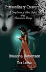 Extraordinary Creatures: A Compilation of Short Stories about Remarkable Beings - Brieanna Robertson ; Tex Leiko - 9781634950091