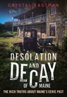 Desolation and Decay of Maine: The Rich Truths about Maine's Eerie Past - Crystal Eastman - 9781634995467