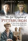 The Lost Kingdom of Pittsburgh: A True Story of Art and Exile in the Steel City - Kenneth J. Weiss - 9781634995504