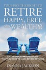 You Have the Right to Retire Happy, Free and Wealthy! List of Important Decisions that You Need to Make Before Retiring - Donna Jackson - 9781635014280