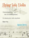 Flying Solo Violin, Unaccompanied Folk and Fiddle Fantasias for Playing Your Violin Anywhere, Book Two - Myanna Harvey - 9781635232615