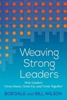 Weaving Strong Leaders: How Leaders Grow Down, Grow Up, and Grow Together - Bob Dale - 9781635280005