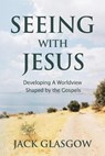 Seeing with Jesus: Developing a Worldview Shaped by the Gospels - Jack Glasgow - 9781635281088