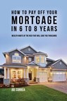 How to pay off your mortgage in 6 to 8 years - Joe Correa - 9781635315998
