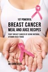 107 Powerful Breast Cancer Meal and Juice Recipes - Joe Correa - 9781635317558