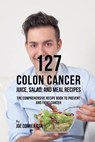 127 Colon Cancer Juice, Salad, and Meal Recipes - Joe Correa - 9781635318685
