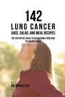 142 Lung Cancer Juice, Salad, and Meal Recipes - Joe Correa - 9781635318708