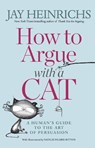 How to Argue with a Cat - Jay Heinrichs ; Natalie Palmer-Sutton - 9781635652741