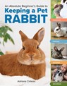 An Absolute Beginner's Guide to Keeping a Pet Rabbit: Handling, Feeding, Housing, and Grooming - Adriana Cinteza - 9781635868654