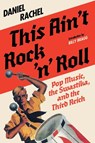 This Ain't Rock 'n' Roll: Pop Music, the Swastika, and the Third Reich - Daniel Rachel - 9781636142852