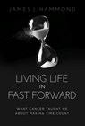 Living Life in Fast Forward: What Cancer Taught Me About Making Time Count - James J. Hammond - 9781636802961