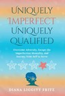 Uniquely Imperfect. Uniquely Qualified.: Overcome Adversity, Escape the Imperfection Mentality, and Journey from Self to Serve - Diana Liggitt Fritz - 9781636804316