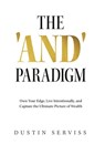 The 'And' Paradigm: Own Your Edge, Live Intentionally, and Capture the Ultimate Picture of Wealth - Dustin Serviss - 9781636804606