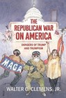 The Republican War on America: Dangers of Trump and Trumpism - Walter C. Clemens - 9781637236123
