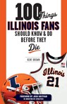 100 Things Illinois Fans Should Know and Do Before They Die - Kent Brown - 9781637276198