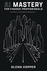 AI Mastery for Finance Professionals - Glenn Hopper - 9781637353523