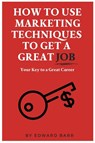 How to Use Marketing Techniques to Get a Great Job - Edward Barr - 9781637421413
