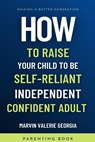 How To Raise Your Child to be a Self-Reliant, Independent, Confident Adult - Marvin Valerie Georgia - 9781637503485
