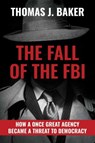 The Fall of the FBI - Thomas J. Baker - 9781637586259