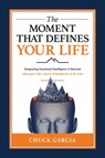 The Moment That Defines Your Life: Integrating Emotional Intelligence and Stoicism When Your Life, Career, and Family Are on the Line - Chuck Garcia - 9781637589823