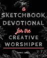 A Sketchbook Devotional for the Creative Worshiper - Laura E Gomez - 9781637690369
