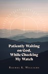 Patiently Waiting on God, While Checking My Watch - Rachel K Williams - 9781637692882