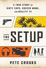 The Setup: A True Story of Dirty Cops, Soccer Moms, and Reality TV - Pete Crooks - 9781637748169