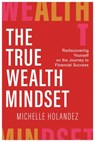 THE TRUE WEALTH MINDSET - Michelle Holandez - 9781637927977