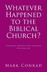 Whatever Happened to the Biblical Church? - Mark Conrad - 9781638148975