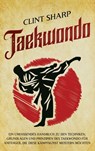 Taekwondo: Ein umfassendes Handbuch zu den Techniken, Grundlagen und Prinzipien des Taekwondo für Anfänger, die diese Kampfkunst meistern möchten - Clint Sharp - 9781638184577