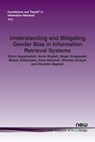Understanding and Mitigating Gender Bias in Information Retrieval Systems - Shirin Seyedsalehi ; Amin Bigdeli ; Negar Arabzadeh - 9781638285182