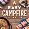 Easy Campfire Cookbook: Simple Skillet, Skewer, Dutch Oven, and Foil Packet Recipes for Cooking Over Flames and Coals - Mountain Dude - 9781638780359