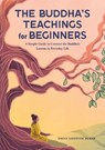 The Buddha's Teachings for Beginners: A Simple Guide to Connect the Buddha's Lessons to Everyday Life - Emily Griffith Burke - 9781638781097