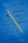 Truth is the Arrow, Mercy is the Bow - Steve Almond - 9781638931300