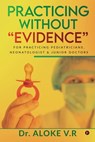 Practicing without Evidence - Dr Aloke V R - 9781639046706