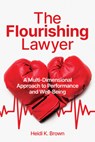 The Flourishing Lawyer: A Multi-Dimensional Approach to Performance and Well-Being - Heidi K. Brown - 9781639050949