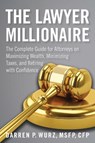 The Lawyer Millionaire: The Complete Guide for Attorneys on Maximizing Wealth, Minimizing Taxes, and Retiring with Confidence - Darren Wurz - 9781639051472