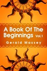 A Book of the Beginnings Volume 1 - Gerald Massey - 9781639230235