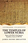 The Temples of Lower Nubia Report of the Work of the Egyptian Expedition, Season of 1905-'06 - James Henry Breasted - 9781639236206