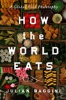 How the World Eats: A Global Food Philosophy - Julian Baggini - 9781639368198