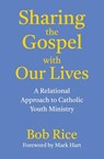 Sharing the Gospel with Our Lives: A Relational Approach to Catholic Youth Ministry - Bob Rice - 9781639661497