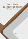 The Political Economy of Health: A Global Overview - Brooke Banks - 9781639895212
