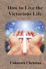 How to Live the Victorious Life - Unknown Christian ; Albert Richardson - 9781640323025