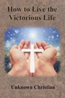 How to Live the Victorious Life - Unknown Christian ; Albert Richardson - 9781640323032